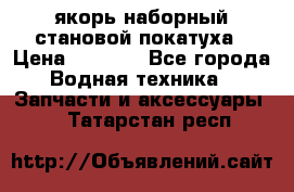 якорь наборный становой-покатуха › Цена ­ 1 500 - Все города Водная техника » Запчасти и аксессуары   . Татарстан респ.